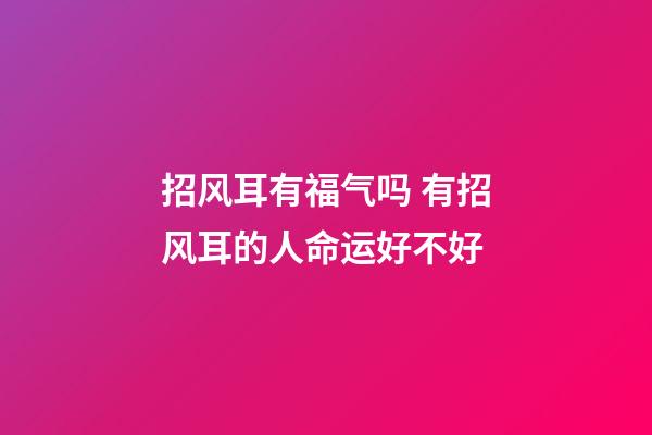 招风耳有福气吗 有招风耳的人命运好不好